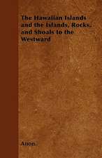 The Hawaiian Islands and the Islands, Rocks, and Shoals to the Westward