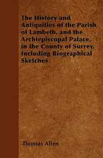 The History and Antiquities of the Parish of Lambeth, and the Archiepiscopal Palace, in the County of Surrey, Including Biographical Sketches