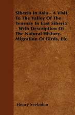 Siberia In Asia - A Visit To The Valley Of The Yenesay In East Siberia - With Description Of The Natural History, Migration Of Birds, Etc.