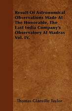 Result Of Astronomical Observations Made At The Honorable, The East India Company's Observatory At Madras Vol. IV.