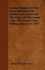 Annual Report Of The Superintendent Of Public Instruction Of The State Of Wisconsin - For The School Year Ending August 31 1877