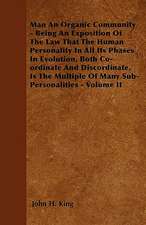 Man An Organic Community - Being An Exposition Of The Law That The Human Personality In All Its Phases In Evolution, Both Co-ordinate And Discordinate, Is The Multiple Of Many Sub-Personalities - Volume II