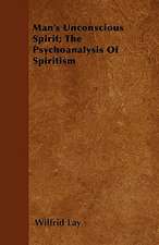 Man's Unconscious Spirit; The Psychoanalysis Of Spiritism