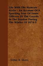 Life With The Hamran Arabs - An Account Of A Sporting Tour Of Some Officers Of The Guards In The Soudan During The Winter Of 1874-5