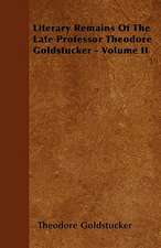 Literary Remains Of The Late Professor Theodore Goldstucker - Volume II