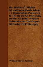 The History Of Higher Education In Rhode Island - A Dissertation Presented To The Board Of University Studies Of Johns Hopkins University For The Degree Of Doctor Of Philosophy