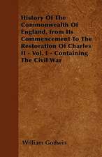 History Of The Commonwealth Of England, from Its Commencement To The Restoration Of Charles II - Vol. I - Containing The Civil War