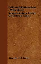 Faith And Rationalism - With Short Supplementary Essays On Related Topics