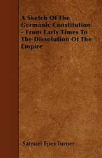 A Sketch Of The Germanic Constitution - From Early Times To The Dissolution Of The Empire