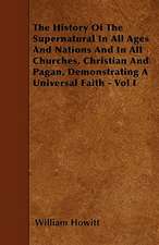 The History Of The Supernatural In All Ages And Nations And In All Churches, Christian And Pagan, Demonstrating A Universal Faith - Vol I