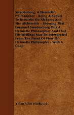 Swedenborg, A Hermetic Philosopher - Being A Sequel To Remarks On Alchemy And The Alchemists - Showing That Emanuel Swedenborg Was A Hermetic Philosopher And That His Writings May Be Interpreted From The Point Of View Of Hermetic Philosophy - With A Chap