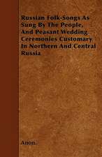 Russian Folk-Songs As Sung By The People, And Peasant Wedding Ceremonies Customary In Northern And Central Russia