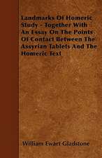 Landmarks Of Homeric Study - Together With An Essay On The Points Of Contact Between The Assyrian Tablets And The Homeric Text