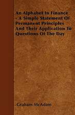 An Alphabet In Finance - A Simple Statement Of Permanent Principles And Their Application To Questions Of The Day