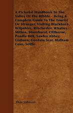 A Pictorial Handbook To The Valley Of The Ribble - Being A Complete Guide To The Tourist Or Stranger, Visiting Blackburn, Wilpshire, Ribchester, Whalley, Mitton, Stonyhurst, Clitheroe, Pendle Hill, Sawley Abbey, Gisburn, Gordale Scar, Malham Cove, Settle