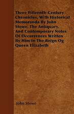 Three Fifteenth-Century Chronicles, With Historical Memoranda By John Stowe, The Antiquary, And Contemporary Notes Of Occurrences Written By Him In The Reign Og Queen Elizabeth