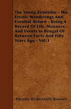 The Young Zemindar - His Erratic Wanderings And Eventful Return - Being A Record Of Life, Manners, And Events In Bengal Of Between Forty And Fifty Years Ago - Vol. I