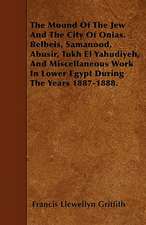 The Mound Of The Jew And The City Of Onias. Belbeis, Samanood, Abusir, Tukh El Yahudiyeh, And Miscellaneous Work In Lower Egypt During The Years 1887-1888.