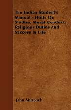 The Indian Student's Manual - Hints On Studies, Moral Conduct, Religious Duties And Success In Life