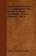 Supernatural Religion - An Inquiry Into The Reality Of Divine Revelation - In Two Volumes - Vol. II.