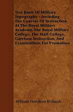 Text Book Of Military Topography - Including The Courses Of Instruction At The Royal Military Academy, The Royal Military College, The Staff College, Garrison Instruction, And Examinations For Promotion