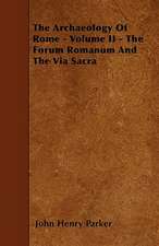 The Archaeology Of Rome - Volume II - The Forum Romanum And The Via Sacra