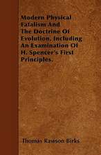 Modern Physical Fatalism And The Doctrine Of Evolution, Including An Examination Of H. Spencer's First Principles.