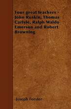 Four great teachers - John Ruskin, Thomas Carlyle, Ralph Waldo Emerson and Robert Browning