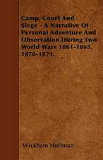 Camp, Court And Siege - A Narrative Of Personal Adventure And Observation During Two World Wars 1861-1865, 1870-1871.