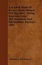 A Scratch Team Of Essays, Never Before Put Together - Being Reprints From The Quarterly And Westminster Reviews - 1883