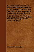 A Genealogical Account Of The Mayo And Elton Families Of The Counties Of Wilts And Hereford - With An Appendix, Containing Genealogies For The Most Part Not Hitherto Published Of Certain Families Allied By Marriage To The Family Of Mayo.