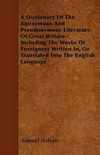 A Dictionary Of The Anonymous And Pseudonymous Literature Of Great Britain - Including The Works Of Foreigners Written In, Or Translated Into The English Language