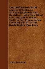 Punctuation Used On The Analysis Of Sentences Also Foreign Phrases And Quotations - With Their Literal Free Translations And Re-Spelt For Easy Pronunciation - Forming Part III. Of The Handy English Word Book