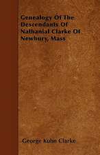 Genealogy Of The Descendants Of Nathanial Clarke Of Newbury, Mass