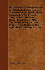 Dilapidations - A Text-Book For Architects And Surveyors In Tabulated Form - Third Edition Corrected To The Present Time, With All The Most Recent Legal Cases, - With The Conveyancing And Law Of Property Act, 1881, And The Agricultural Holdings Act, 188