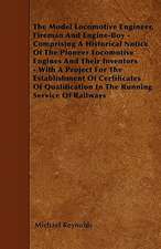 The Model Locomotive Engineer, Fireman And Engine-Boy - Comprising A Historical Notice Of The Pioneer Locomotive Engines And Their Inventors - With A Project For The Establishment Of Certificates Of Qualification In The Running Service Of Railways