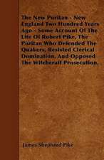 The New Puritan - New England Two Hundred Years Ago - Some Account Of The Life Of Robert Pike, The Puritan Who Defended The Quakers, Resisted Clerical Domination, And Opposed The Witchcraft Prosecution.