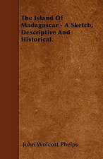 The Island Of Madagascar - A Sketch, Descriptive And Historical.