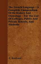 The French Language - A Complete Compendium Of Its History And Etymology - For The Use Of Colleges, Public And Private Schools, And Students