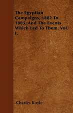 The Egyptian Campaigns, 1882 To 1885, And The Events Which Led To Them. Vol. I.