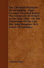 The Christian Platonists Of Alexandria - Eight Lectures Preached Before The University Of Oxford In The Year 1886 - On The Foundation Of The Late Rev. John Bampton, M.A. Canon Of Salisbury.