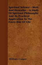 Spiritual Science - Here And Hereafter - A Study Of Spiritual Philosophy And Its Practical Application To The Every-Day Of Life