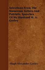 Selections From The Numerous Letters And Patriotic Speeches Of My Husband H. A. Gorley