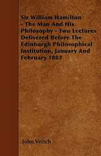 Sir William Hamilton - The Man And His Philosophy - Two Lectures Delivered Before The Edinburgh Philosophical Institution, January And February 1883