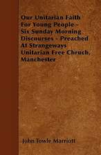 Our Unitarian Faith For Young People - Six Sunday Morning Discourses - Preached At Strangeways Unitarian Free Chruch, Manchester