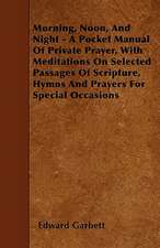 Morning, Noon, And Night - A Pocket Manual Of Private Prayer, With Meditations On Selected Passages Of Scripture, Hymns And Prayers For Special Occasions