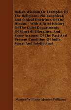 Indian Wisdom Or Examples Of The Religious, Philosophical, And Ethical Doctrines Of The Hindus - With A Brief History Of The Chief Departments Of Sanskrit Literature, And Some Account Of The Past And Present Condition Of India, Moral And Intellectual