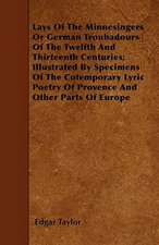 Lays Of The Minnesingers Or German Troubadours Of The Twelfth And Thirteenth Centuries; Illustrated By Specimens Of The Cotemporary Lyric Poetry Of Provence And Other Parts Of Europe