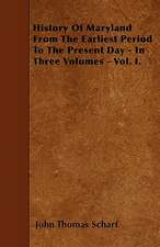 History Of Maryland From The Earliest Period To The Present Day - In Three Volumes - Vol. I.