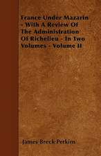 France Under Mazarin - With A Review Of The Administration Of Richelieu - In Two Volumes - Volume II